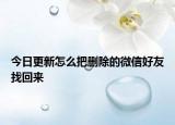 今日更新怎么把删除的微信好友找回来