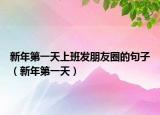 新年第一天上班发朋友圈的句子（新年第一天）