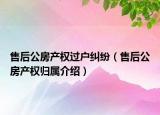 售后公房产权过户纠纷（售后公房产权归属介绍）