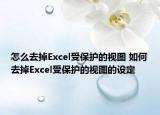 怎么去掉Excel受保护的视图 如何去掉Excel受保护的视图的设定