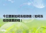 今日更新如何冻结微信（如何冻结微信里的钱）