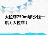 大拉菲750ml多少钱一瓶（大拉菲）