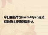 今日更新华为mate40pro晃动有异响主要原因是什么