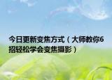 今日更新变焦方式（大师教你6招轻松学会变焦摄影）