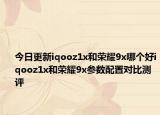 今日更新iqooz1x和荣耀9x哪个好iqooz1x和荣耀9x参数配置对比测评