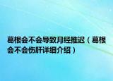 葛根会不会导致月经推迟（葛根会不会伤肝详细介绍）