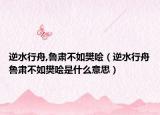 逆水行舟,鲁肃不如樊哙（逆水行舟鲁肃不如樊哙是什么意思）
