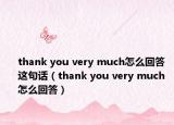 thank you very much怎么回答这句话（thank you very much 怎么回答）