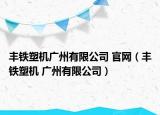 丰铁塑机广州有限公司 官网（丰铁塑机 广州有限公司）