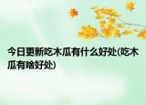 今日更新吃木瓜有什么好处(吃木瓜有啥好处)