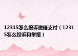 12315怎么投诉微信支付（12315怎么投诉和举报）