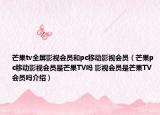 芒果tv全屏影视会员和pc移动影视会员（芒果pc移动影视会员是芒果TV吗 影视会员是芒果TV会员吗介绍）