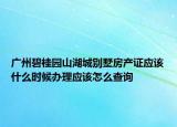 广州碧桂园山湖城别墅房产证应该什么时候办理应该怎么查询