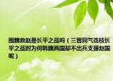 围魏救赵是长平之战吗（三晋同气连枝长平之战时为何韩魏两国却不出兵支援赵国呢）