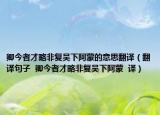 卿今者才略非复吴下阿蒙的意思翻译（翻译句子  卿今者才略非复吴下阿蒙  译）