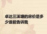 卓达三溪塘的房价是多少谁能告诉我