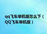 qq飞车单机版怎么下（QQ飞车单机版）