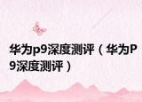 华为p9深度测评（华为P9深度测评）