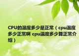 CPU的温度多少是正常（cpu温度多少正常啊 cpu温度多少算正常介绍）