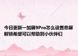 今日更新一加屏9Pro怎么设置息屏解锁希望可以帮助到小伙伴们