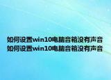 如何设置win10电脑音箱没有声音如何设置win10电脑音箱没有声音