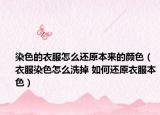 染色的衣服怎么还原本来的颜色（衣服染色怎么洗掉 如何还原衣服本色）
