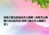 闲鱼已售出的商品怎么隐藏（闲鱼怎么隐藏已卖出的东西 闲鱼已售出怎么隐藏介绍）