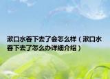 漱口水吞下去了会怎么样（漱口水吞下去了怎么办详细介绍）