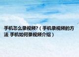 手机怎么录视频?（手机录视频的方法 手机如何录视频介绍）