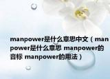 manpower是什么意思中文（manpower是什么意思 manpower的音标 manpower的用法）