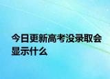 今日更新高考没录取会显示什么