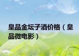皇品金坛子酒价格（皇品微电影）