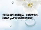 如何在ps中解锁图层（ps解锁图层的方法 ps如何解锁图层介绍）