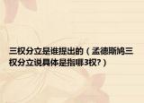 三权分立是谁提出的（孟德斯鸠三权分立说具体是指哪3权?）
