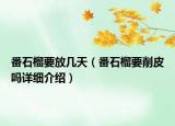 番石榴要放几天（番石榴要削皮吗详细介绍）