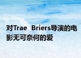 对Trae  Briers导演的电影无可奈何的爱