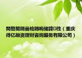 閲嶅簡鎶曡祫鐞嗚储鍏徃（重庆得亿融资理财咨询服务有限公司）
