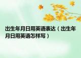 出生年月日用英语表达（出生年月日用英语怎样写）