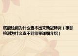核酸检测为什么查不出来新冠肺炎（核酸检测为什么查不到结果详细介绍）