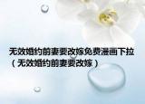 无效婚约前妻要改嫁免费漫画下拉（无效婚约前妻要改嫁）