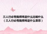 三人行必有我师焉是什么比喻什么（三人行必有我师焉是什么意思）
