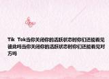 Tik  Tok当你关闭你的活跃状态时你们还能看见彼此吗当你关闭你的活跃状态时你们还能看见对方吗