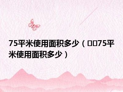 75平米使用面积多少（﻿﻿75平米使用面积多少）