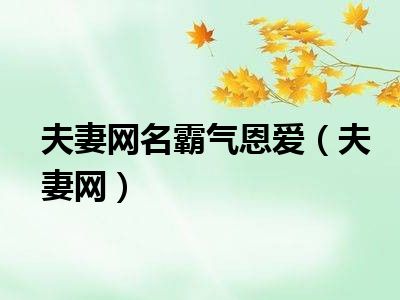 夫妻网名霸气恩爱（夫妻网）