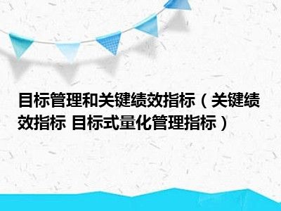 目标管理和关键绩效指标（关键绩效指标 目标式量化管理指标）