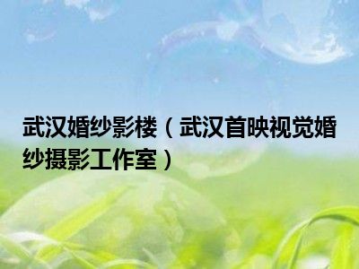 武汉婚纱影楼（武汉首映视觉婚纱摄影工作室）
