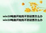 win10电脑开始找不到设置怎么办win10电脑开始找不到设置怎么办