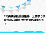 7天内核酸检测阴性是什么意思（核酸检测7d阴性是什么意思详细介绍）