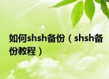 如何shsh备份（shsh备份教程）
