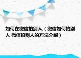 如何在微信拍别人（微信如何拍别人 微信拍别人的方法介绍）
